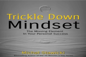 Trickle Down Mindset: The Missing Element In Your Personal Success